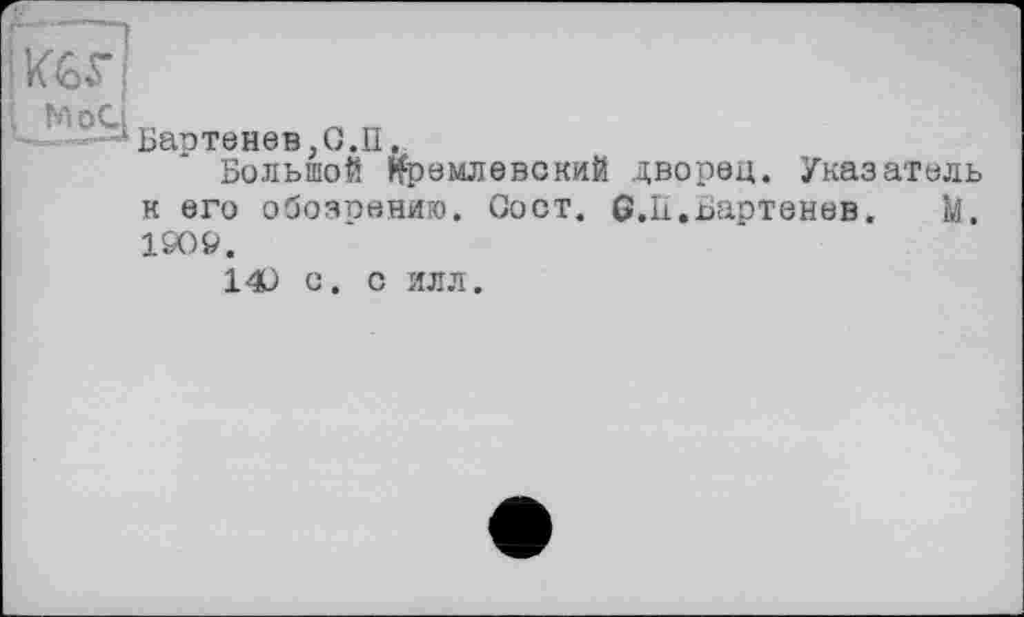 ﻿Möd_ _ _
'Баптенев,С.Іі.
Большой Кремлевский дворец. Указатель к его обозпению. Сост. в.П.Бартенев. М. 1909.
140 С. С ИЛЛ.